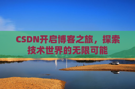 CSDN开启博客之旅，探索技术世界的无限可能